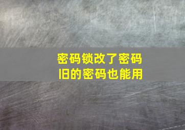 密码锁改了密码 旧的密码也能用